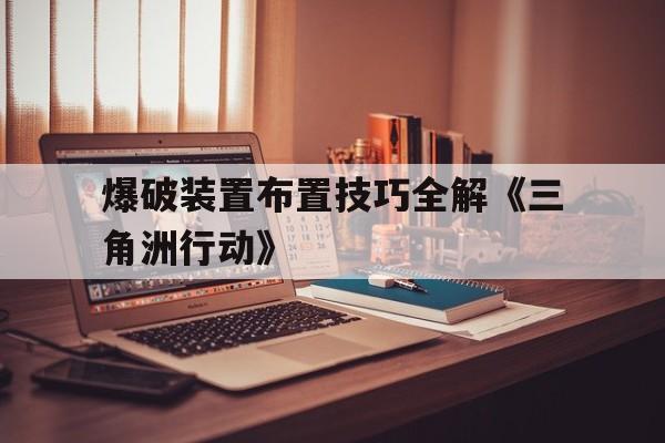 爆破装置布置技巧全解《三角洲行动》